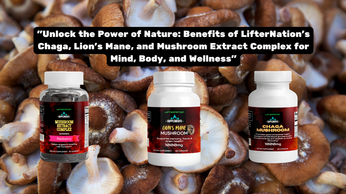 "Unlock the Power of Nature: Benefits of LifterNation’s Chaga, Lion's Mane, and Mushroom Extract Complex for Mind, Body, and Wellness"
